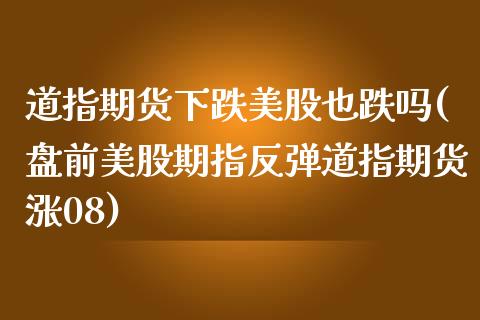 道指期货下跌美股也跌吗(盘前美股期指反弹道指期货涨08)