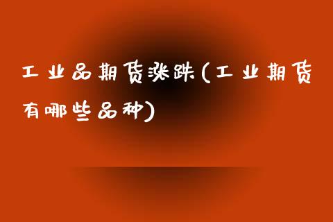 工业品期货涨跌(工业期货有哪些品种)