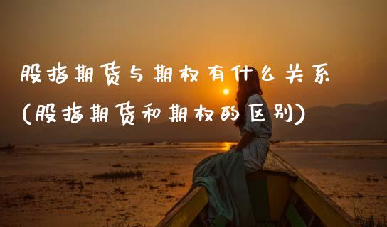 股指期货与期权有什么关系(股指期货和期权的区别)_https://www.boyangwujin.com_恒生指数_第1张