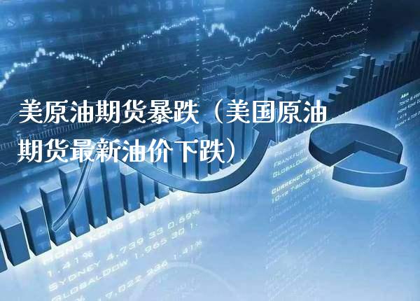 美原油期货暴跌（美国原油期货最新油价下跌）_https://www.boyangwujin.com_期货直播间_第1张