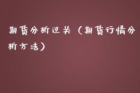 期货分析过关（期货行情分析方法）_https://www.boyangwujin.com_期货直播间_第1张
