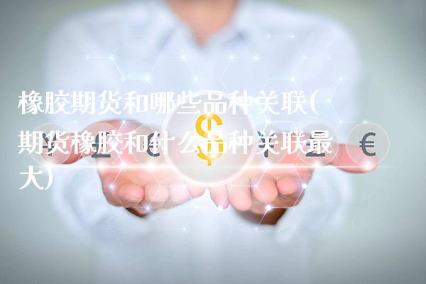 橡胶期货和哪些品种关联(期货橡胶和什么品种关联最大)_https://www.boyangwujin.com_期货直播间_第1张