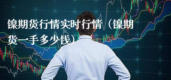 镍期货行情实时行情（镍期货一手多少钱）_https://www.boyangwujin.com_期货直播间_第1张