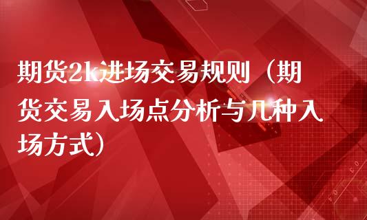 期货2k进场交易规则（期货交易入场点分析与几种入场方式）_https://www.boyangwujin.com_道指期货_第1张