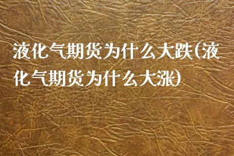 液化气期货为什么大跌(液化气期货为什么大涨)_https://www.boyangwujin.com_原油直播间_第1张