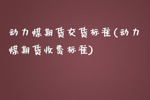 动力煤期货交货标准(动力煤期货收费标准)