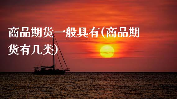 商品期货一般具有(商品期货有几类)_https://www.boyangwujin.com_期货直播间_第1张