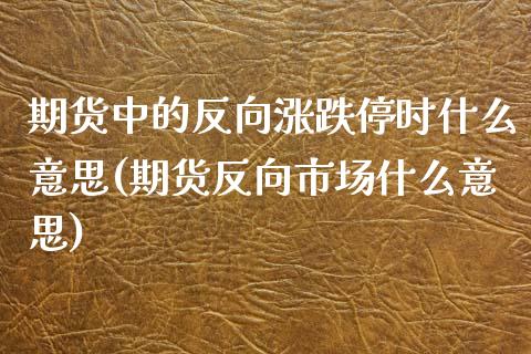 期货中的反向涨跌停时什么意思(期货反向市场什么意思)_https://www.boyangwujin.com_期货直播间_第1张