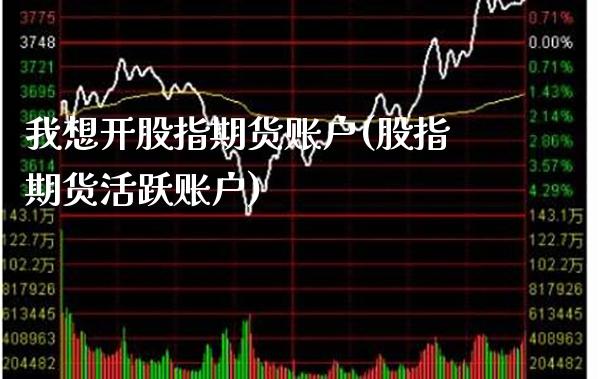 我想开股指期货账户(股指期货活跃账户)_https://www.boyangwujin.com_黄金期货_第1张