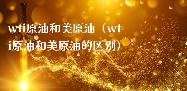 wti原油和美原油（wti原油和美原油的区别）_https://www.boyangwujin.com_期货直播间_第1张