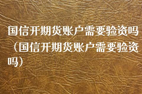 国信开期货账户需要验资吗（国信开期货账户需要验资吗）