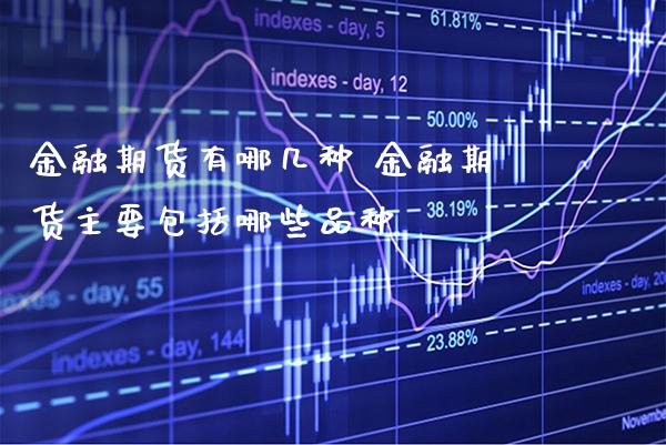 金融期货有哪几种 金融期货主要包括哪些品种