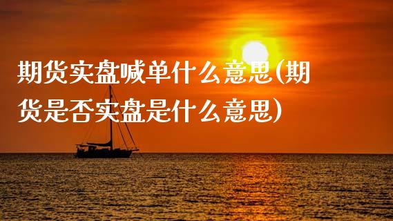 期货实盘喊单什么意思(期货是否实盘是什么意思)