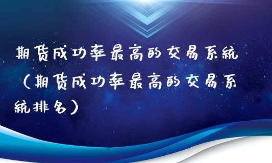 期货成功率最高的交易系统（期货成功率最高的交易系统排名）_https://www.boyangwujin.com_期货直播间_第1张