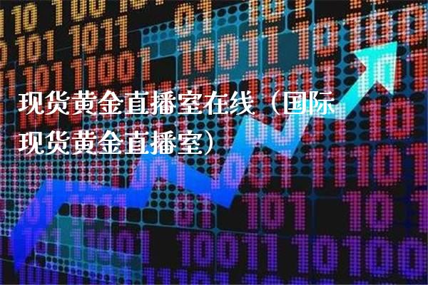 现货黄金直播室在线（国际现货黄金直播室）_https://www.boyangwujin.com_黄金期货_第1张