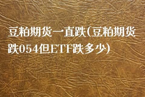豆粕期货一直跌(豆粕期货跌054但ETF跌多少)_https://www.boyangwujin.com_白银期货_第1张