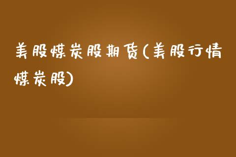 美股煤炭股期货(美股行情煤炭股)_https://www.boyangwujin.com_内盘期货_第1张