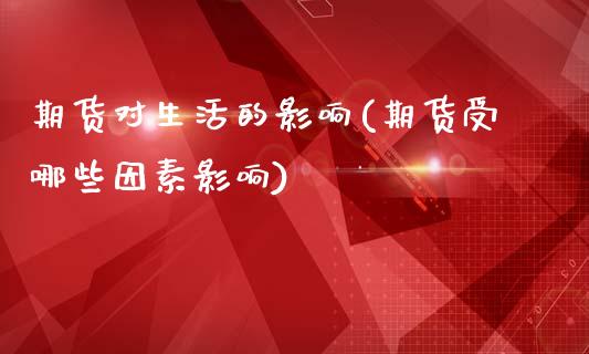 期货对生活的影响(期货受哪些因素影响)_https://www.boyangwujin.com_黄金期货_第1张