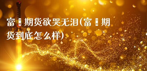 富鑫期货欲哭无泪(富鑫期货到底怎么样)