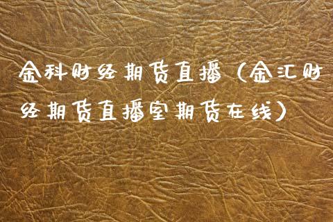 金科财经期货直播（金汇财经期货直播室期货在线）_https://www.boyangwujin.com_期货直播间_第1张