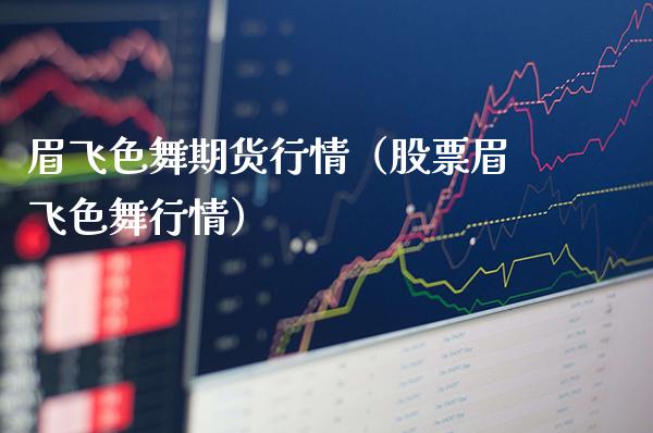 眉飞色舞期货行情（股票眉飞色舞行情）_https://www.boyangwujin.com_道指期货_第1张