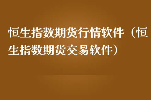 恒生指数期货行情软件（恒生指数期货交易软件）_https://www.boyangwujin.com_期货直播间_第1张
