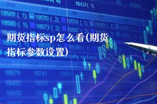 期货指标sp怎么看(期货指标参数设置)_https://www.boyangwujin.com_期货开户_第1张