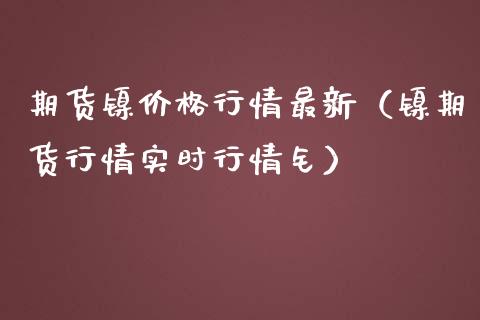 期货镍价格行情最新（镍期货行情实时行情钅）_https://www.boyangwujin.com_期货直播间_第1张