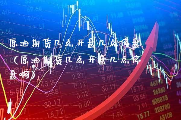 原油期货几点开盘几点停盘（原油期货几点开盘几点停盘啊）