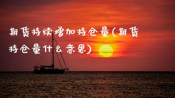 期货持续增加持仓量(期货持仓量什么意思)_https://www.boyangwujin.com_原油直播间_第1张