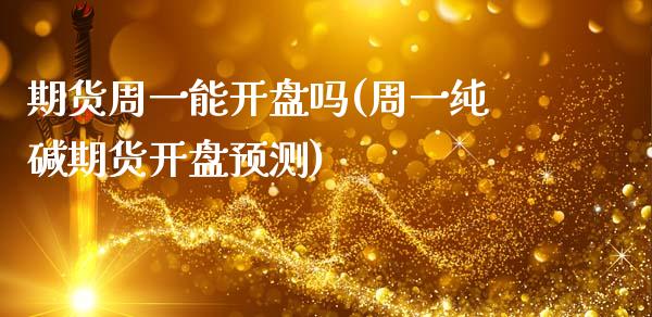 期货周一能开盘吗(周一纯碱期货开盘预测)_https://www.boyangwujin.com_白银期货_第1张