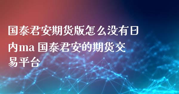 国泰君安期货版怎么没有日内ma 国泰君安的期货交易平台