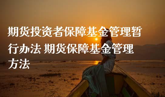 期货投资者保障基金管理暂行办法 期货保障基金管理方法_https://www.boyangwujin.com_期货直播间_第1张
