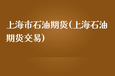上海市石油期货(上海石油期货交易)_https://www.boyangwujin.com_期货开户_第1张