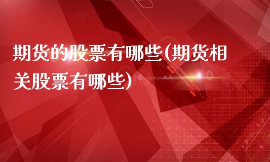 期货的股票有哪些(期货相关股票有哪些)_https://www.boyangwujin.com_期货直播间_第1张