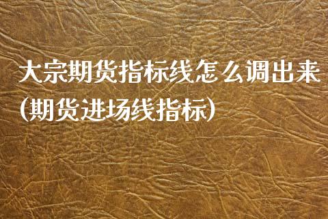 大宗期货指标线怎么调出来(期货进场线指标)
