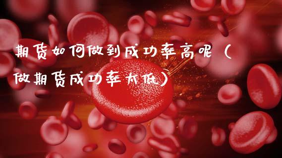 期货如何做到成功率高呢（做期货成功率太低）_https://www.boyangwujin.com_期货直播间_第1张