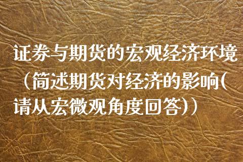 证券与期货的宏观经济环境（简述期货对经济的影响(请从宏微观角度回答)）_https://www.boyangwujin.com_纳指期货_第1张