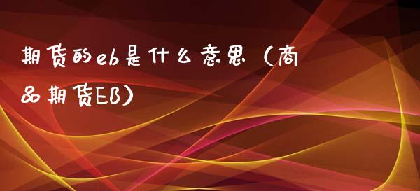 期货的eb是什么意思（商品期货EB）_https://www.boyangwujin.com_期货直播间_第1张