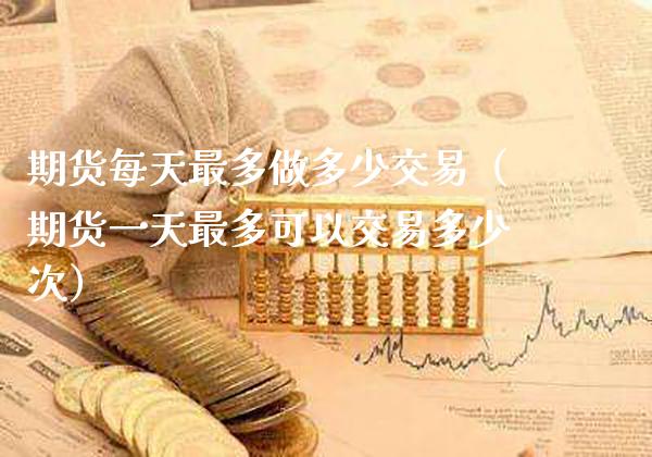 期货每天最多做多少交易（期货一天最多可以交易多少次）