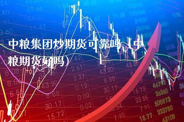 中粮集团炒期货可靠吗（中粮期货好吗）_https://www.boyangwujin.com_恒生指数_第1张