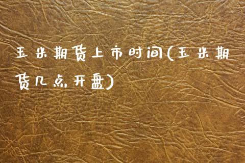 玉米期货上市时间(玉米期货几点开盘)_https://www.boyangwujin.com_期货直播间_第1张
