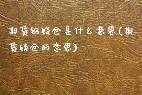 期货铝锁仓是什么意思(期货锁仓的意思)_https://www.boyangwujin.com_原油期货_第1张