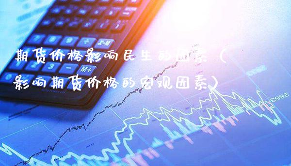 期货价格影响民生的因素（影响期货价格的宏观因素）_https://www.boyangwujin.com_期货直播间_第1张
