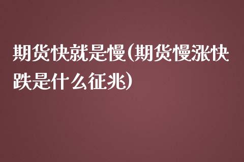 期货快就是慢(期货慢涨快跌是什么征兆)_https://www.boyangwujin.com_期货直播间_第1张