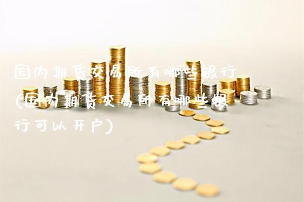 国内期货交易所有哪些银行(国内期货交易所有哪些银行可以开户)_https://www.boyangwujin.com_黄金期货_第1张