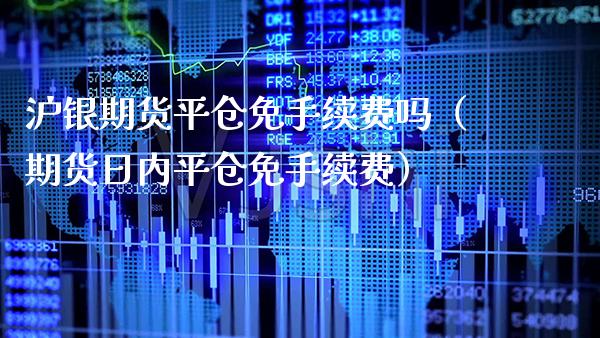 沪银期货平仓免手续费吗（期货日内平仓免手续费）