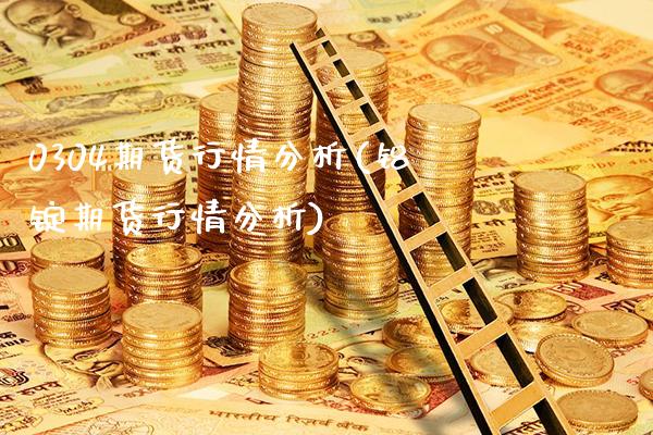 0304期货行情分析(铝锭期货行情分析)