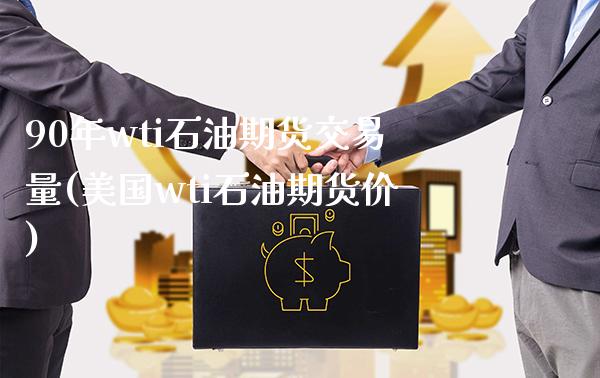 90年wti石油期货交易量(美国wti石油期货价)_https://www.boyangwujin.com_原油期货_第1张