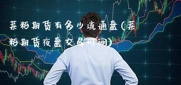 菜粕期货有多少流通盘(菜粕期货夜盘交易时间)_https://www.boyangwujin.com_黄金期货_第1张